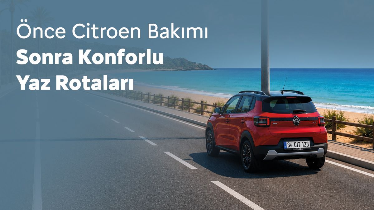 Önce Citroen Bakımı Sonra Konforlu Yaz Rotaları